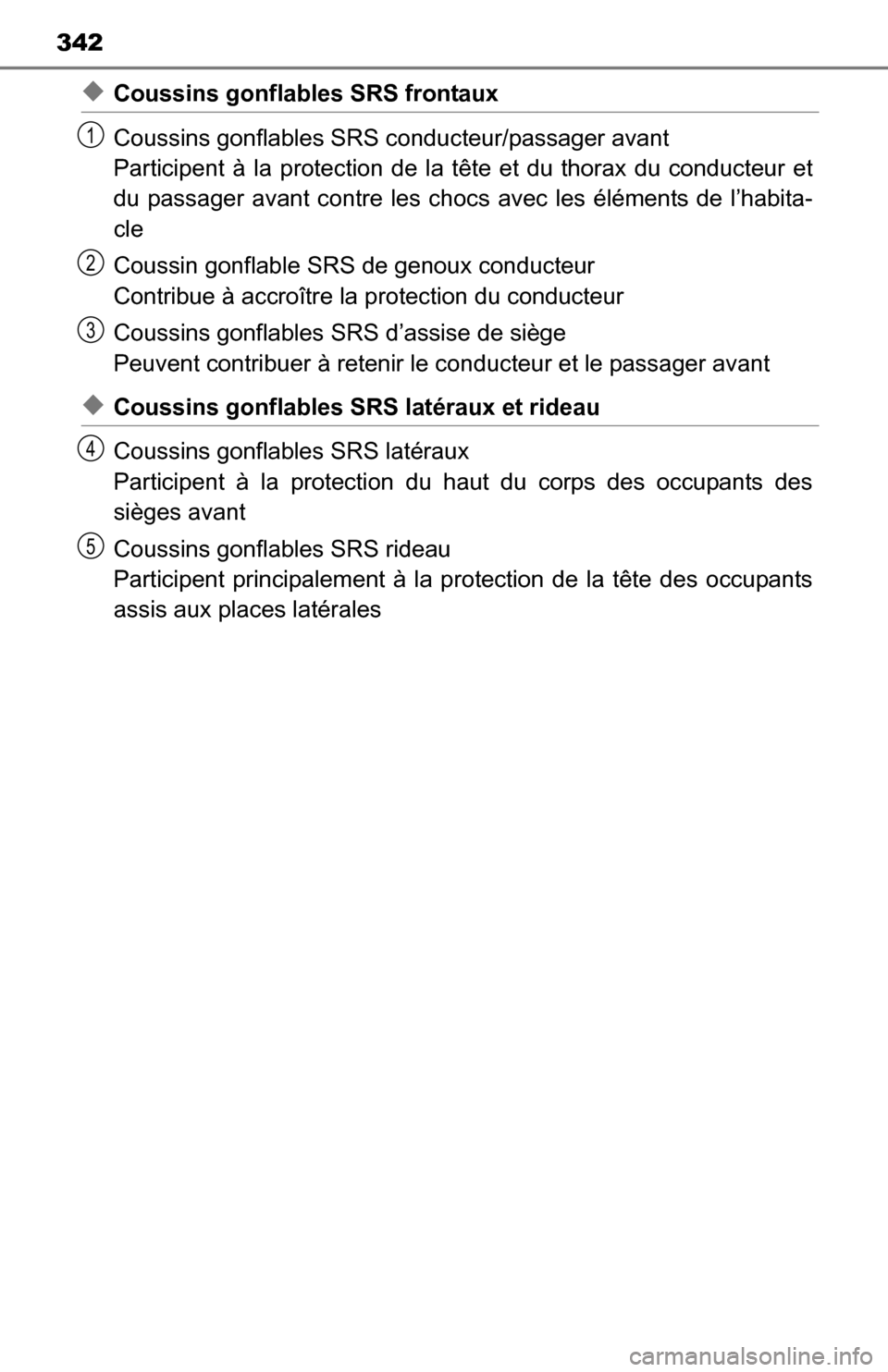 TOYOTA YARIS 2016 3.G Owners Manual 342
◆Coussins gonflables SRS frontaux
Coussins gonflables SRS conducteur/passager avant
Participent à la protection de la  tête et du thorax du conducteur et
du passager avant contre les choc s av
