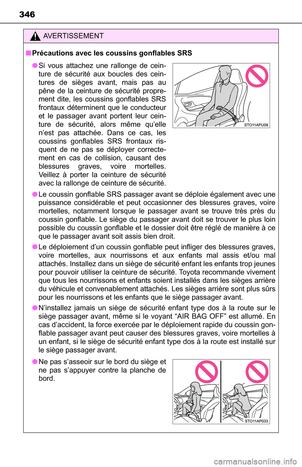 TOYOTA YARIS 2016 3.G Owners Manual 346
AVERTISSEMENT
■Précautions avec les coussins gonflables SRS
● Le coussin gonflable SRS passager avant se déploie également avec une
puissance considérable et peut occasionner des blessures