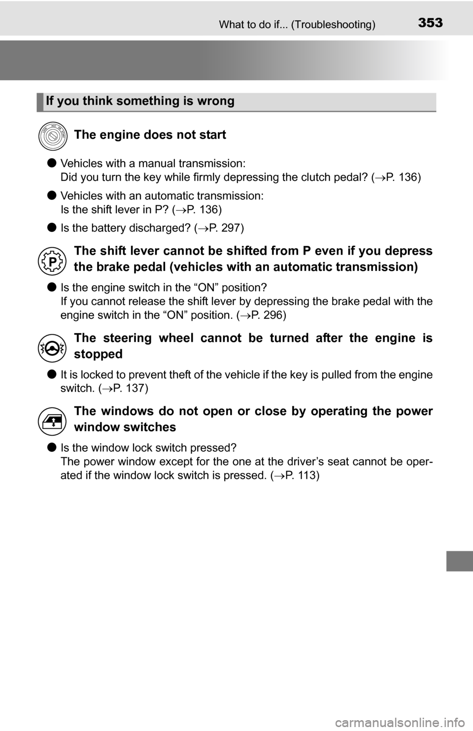 TOYOTA YARIS 2016 3.G Owners Guide 353What to do if... (Troubleshooting)
●Vehicles with a manual transmission: 
Did you turn the key while firmly depressing the clutch pedal? (P. 136)
●Vehicles with an automatic transmission: 
I