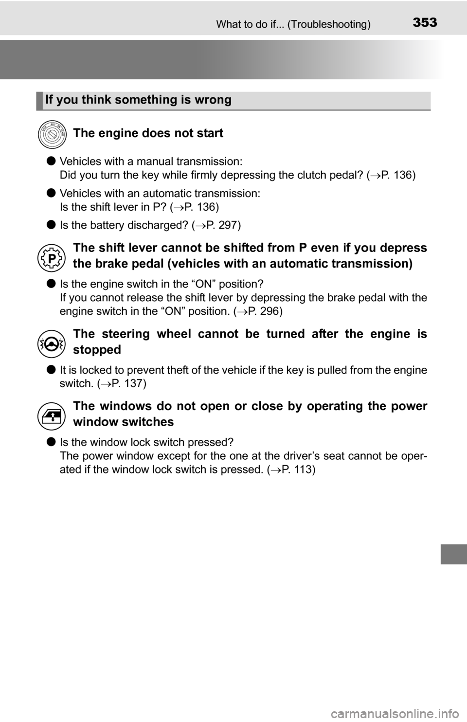 TOYOTA YARIS 2016 3.G Owners Manual 353What to do if... (Troubleshooting)
●Vehicles with a manual transmission: 
Did you turn the key while firmly depressing the clutch pedal? (P. 136)
●Vehicles with an automatic transmission: 
I