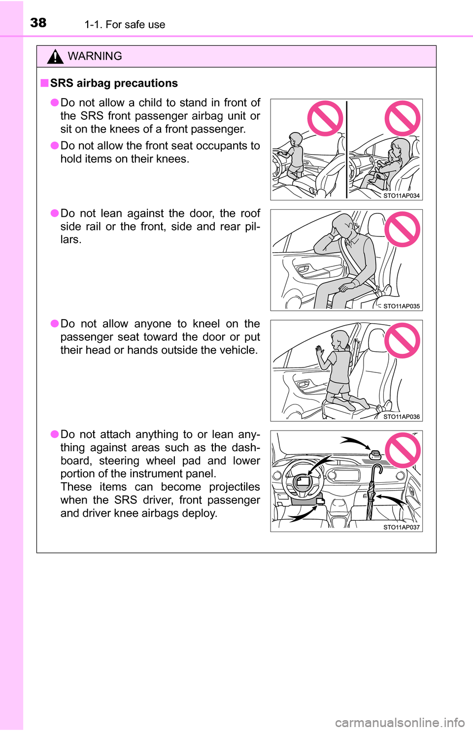 TOYOTA YARIS 2016 3.G Owners Manual 381-1. For safe use
WARNING
■SRS airbag precautions
● Do not allow a child to stand in front of
the SRS front passenger airbag unit or
sit on the knees of a front passenger.
● Do not allow the f