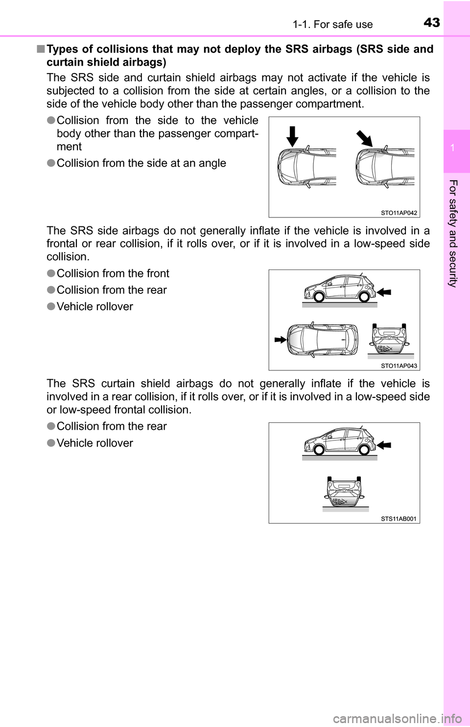 TOYOTA YARIS 2016 3.G Service Manual 431-1. For safe use
1
For safety and security
■Types of collisions that may not deploy the SRS airbags (SRS side and
curtain shield airbags)
The SRS side and curtain shield airbags may not activate 