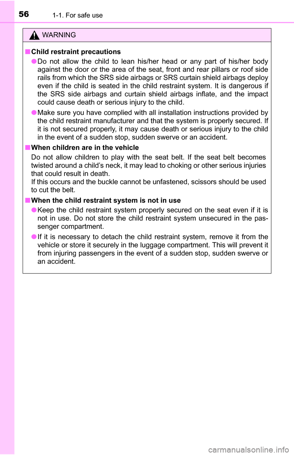 TOYOTA YARIS 2016 3.G Owners Manual 561-1. For safe use
WARNING
■Child restraint precautions
● Do not allow the child to lean his/her head or any part of his/her body
against the door or the area of the seat, front and rear pillars 