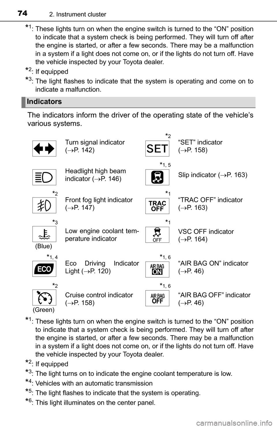 TOYOTA YARIS 2016 3.G Owners Manual 742. Instrument cluster
*1: These lights turn on when the engine switch is turned to the “ON” positionto indicate that a system check is being performed. They will turn off after
the engine is sta