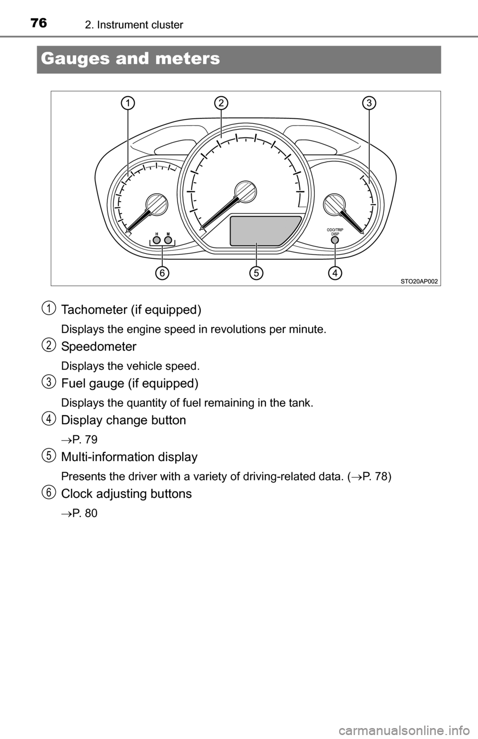 TOYOTA YARIS 2016 3.G Owners Manual 762. Instrument cluster
Gauges and meters
Tachometer (if equipped)
Displays the engine speed in revolutions per minute.
Speedometer
Displays the vehicle speed.
Fuel gauge (if equipped)
Displays the qu