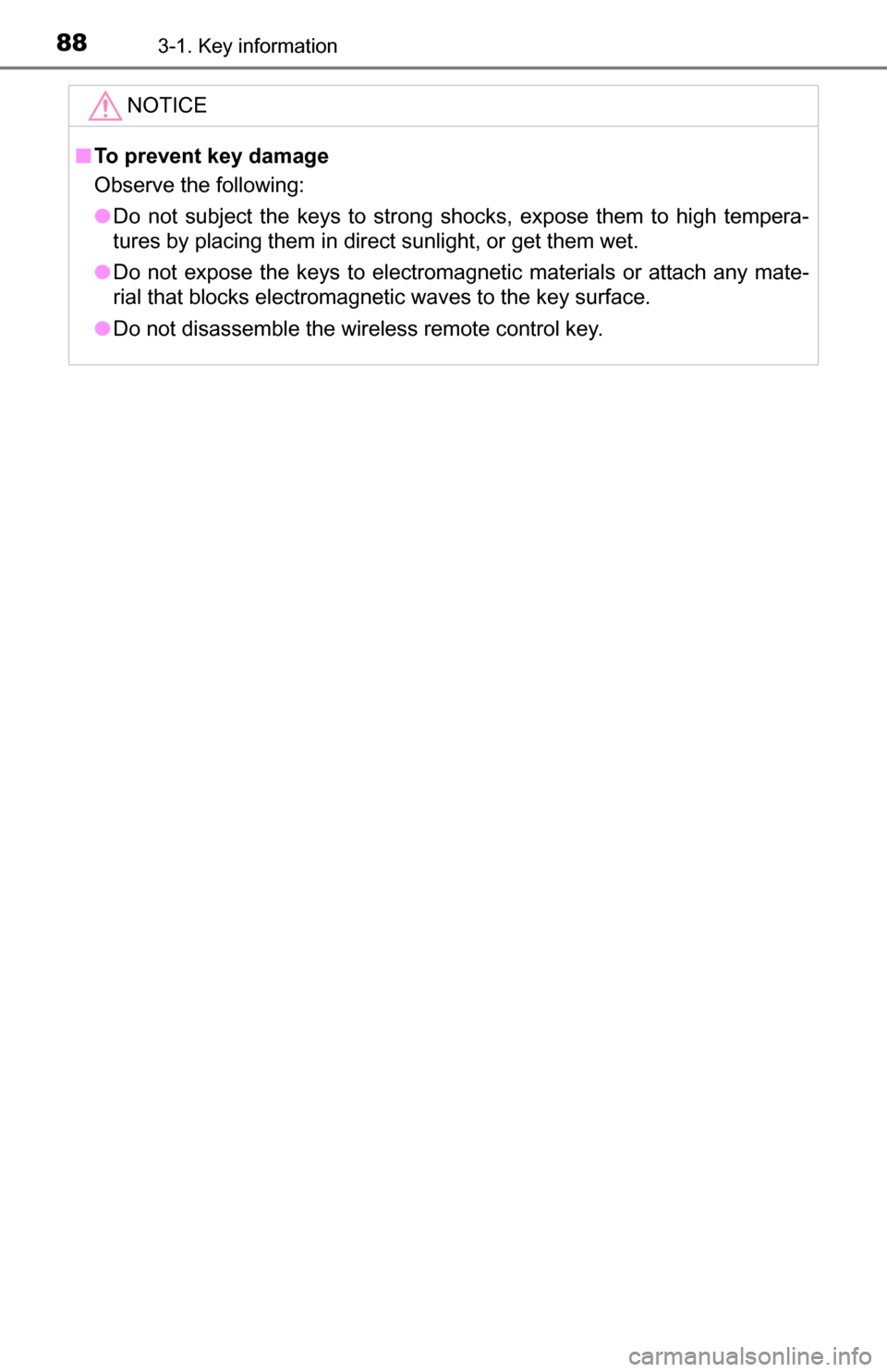 TOYOTA YARIS 2016 3.G Manual Online 883-1. Key information
NOTICE
■To prevent key damage
Observe the following:
● Do not subject the keys to strong shocks, expose them to high tempera-
tures by placing them in direct sunlight, or ge