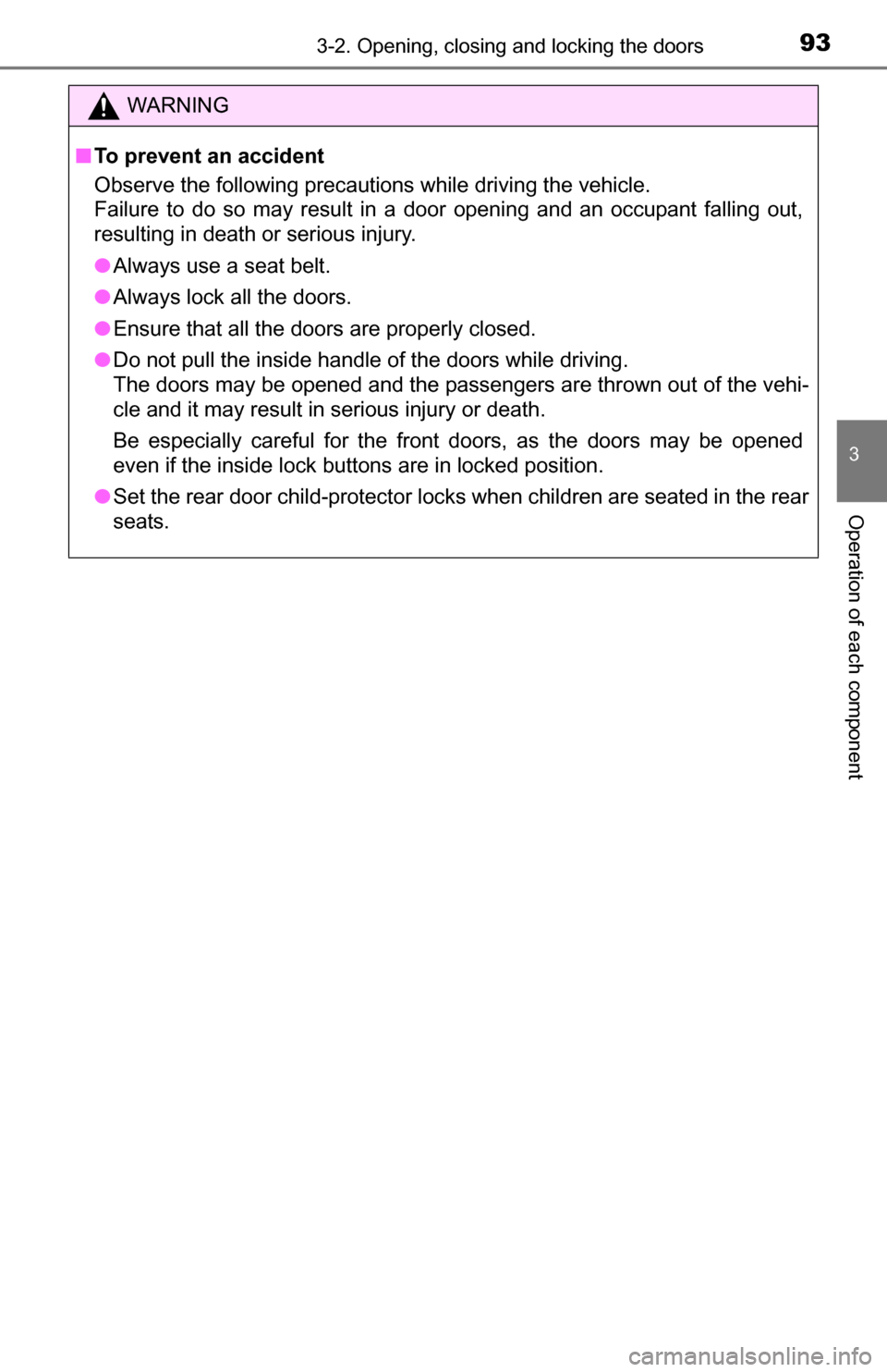 TOYOTA YARIS 2016 3.G User Guide 933-2. Opening, closing and locking the doors
3
Operation of each component
WARNING
■To prevent an accident
Observe the following precautions while driving the vehicle.
Failure to do so may result i