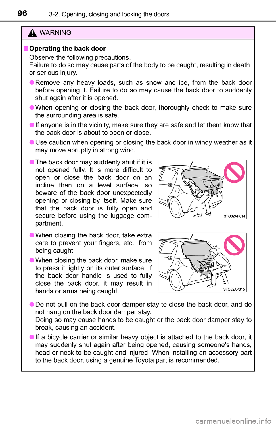 TOYOTA YARIS 2016 3.G Service Manual 963-2. Opening, closing and locking the doors
WARNING
■Operating the back door
Observe the following precautions.
Failure to do so may cause parts of the body to be caught, resulting in death
or ser