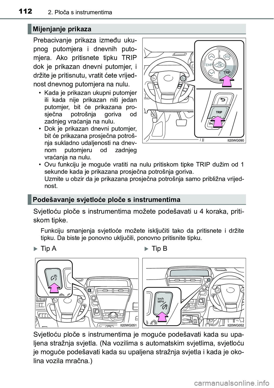TOYOTA PRIUS PLUS 2017  Upute Za Rukovanje (in Croatian) 1122. Ploča s instrumentima
Prebacivanje  prikaza  između  uku-
pnog  putomjera  i  dnevnih  puto-
mjera.  Ako  pritisnete  tipku  TRIP
dok  je  prikazan  dnevni  putomjer,  i
držite je pritisnutu,