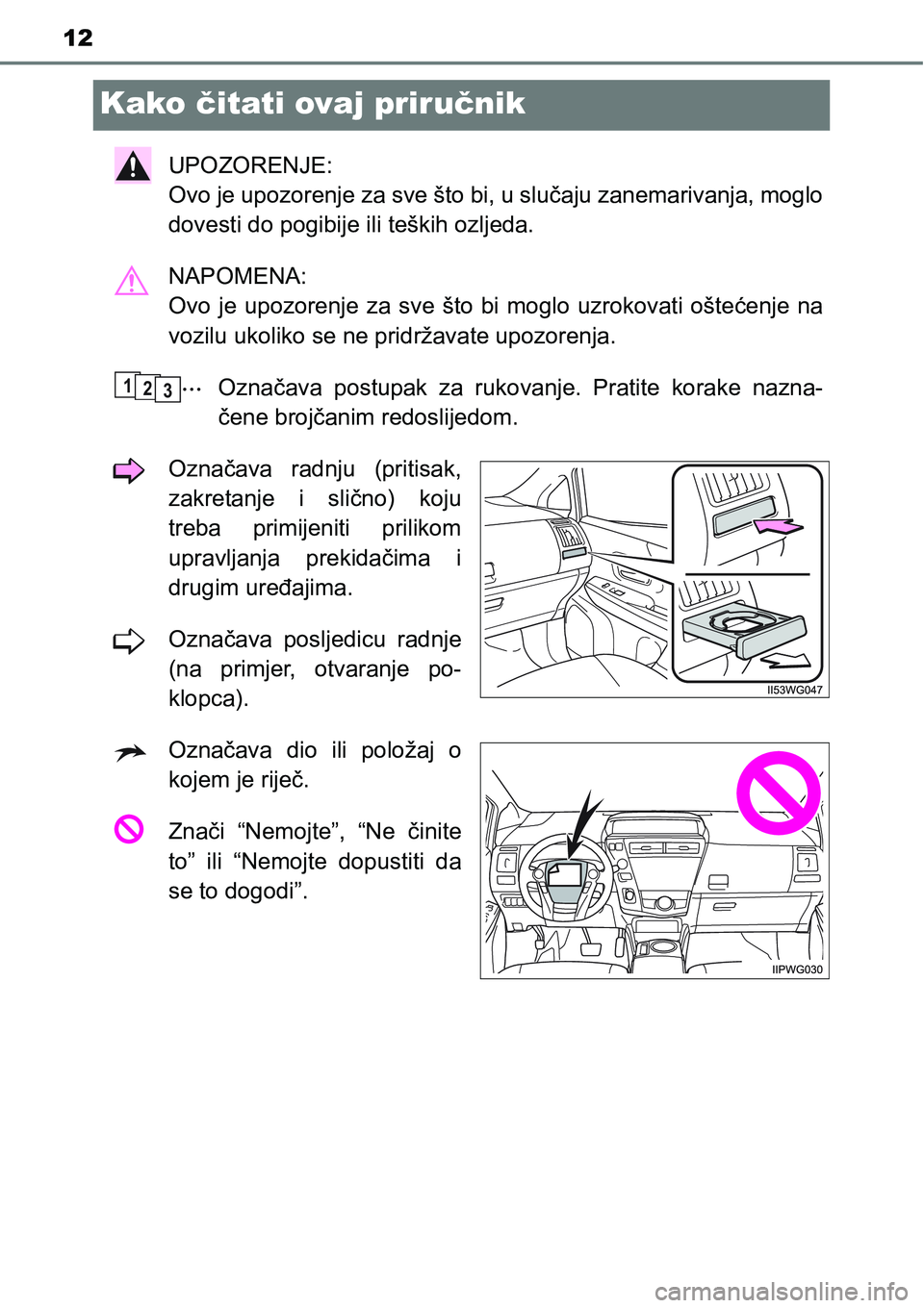 TOYOTA PRIUS PLUS 2017  Upute Za Rukovanje (in Croatian) 12
Kako čitati ovaj priručnik
UPOZORENJE: 
Ovo je upozorenje za sve što bi, u slučaju zanemarivanja, moglo
dovesti do pogibije ili teških ozljeda.
NAPOMENA: 
Ovo  je  upozorenje  za  sve  što  b