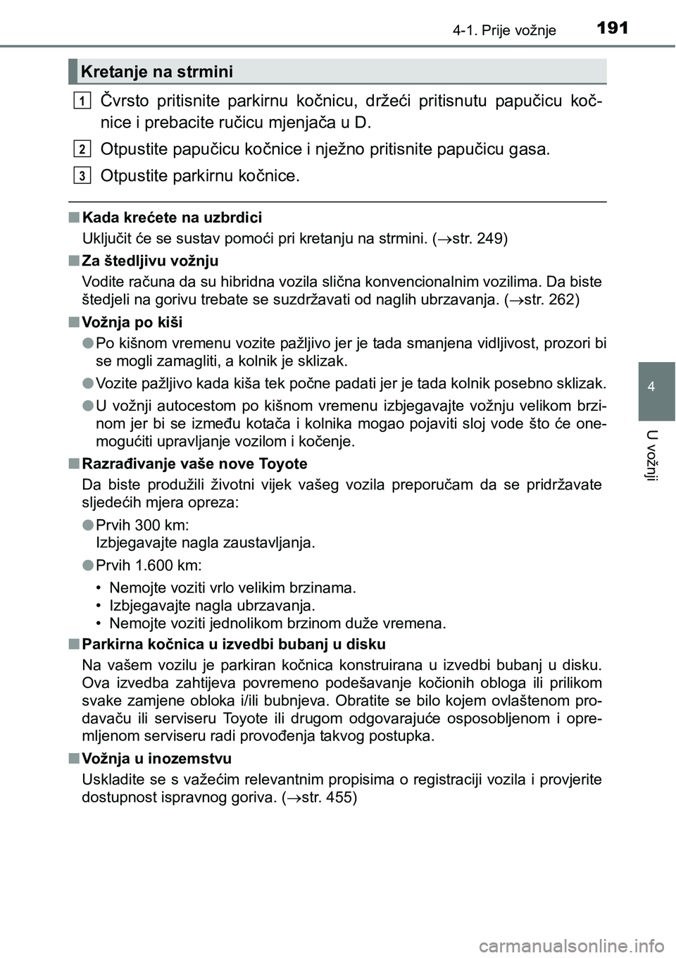 TOYOTA PRIUS PLUS 2017  Upute Za Rukovanje (in Croatian) 1914-1. Prije vožnje
4
U vožnji
Čvrsto  pritisnite  parkirnu  kočnicu,  držeći  pritisnutu  papučicu koč-
nice i prebacite ručicu mjenjača u D.
Otpustite papučicu kočnice i nježno pritisn