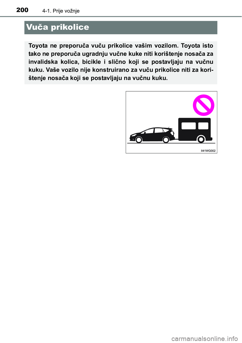 TOYOTA PRIUS PLUS 2017  Upute Za Rukovanje (in Croatian) 2004-1. Prije vožnje
Vuča prikolice
Toyota  ne  preporuča  vuču  prikolice  vašim  vozilom.  Toyota  isto
tako ne preporuča ugradnju vučne kuke niti korištenje nosača za
invalidska  kolica,  