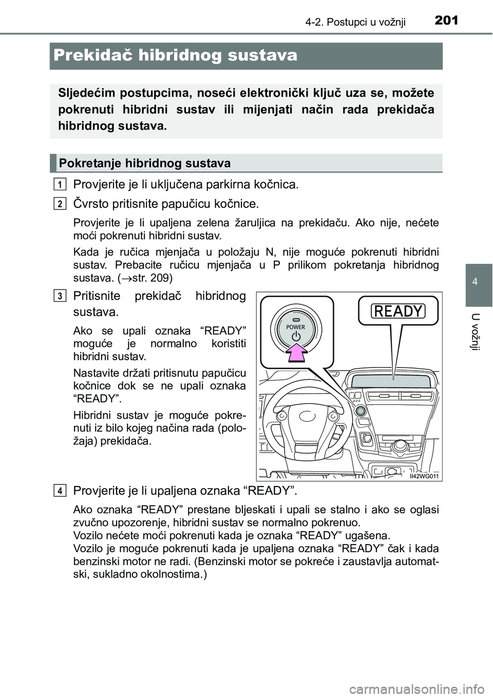 TOYOTA PRIUS PLUS 2017  Upute Za Rukovanje (in Croatian) 201
4
4-2. Postupci u vožnji
U vožnji
Prekidač hibridnog sustava
Provjerite je li uključena parkirna kočnica.
Čvrsto pritisnite papučicu kočnice.
Provjerite  je  li  upaljena  zelena  žarulji