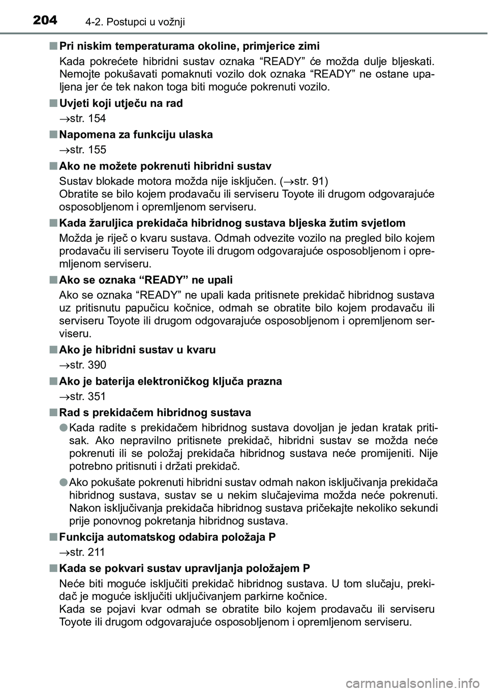 TOYOTA PRIUS PLUS 2017  Upute Za Rukovanje (in Croatian) 2044-2. Postupci u vožnji
nPri niskim temperaturama okoline, primjerice zimi
Kada  pokrećete  hibridni  sustav  oznaka  “READY”  će  možda  dulje  bljeskati.
Nemojte  pokušavati  pomaknuti  v