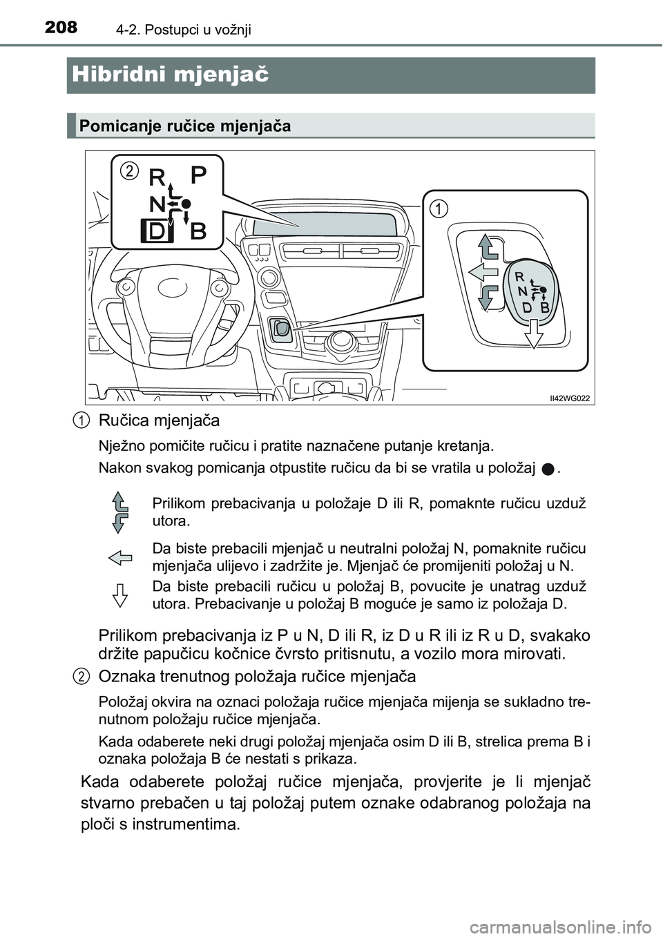 TOYOTA PRIUS PLUS 2017  Upute Za Rukovanje (in Croatian) 2084-2. Postupci u vožnji
Hibridni mjenjač
Ručica mjenjača
Nježno pomičite ručicu i pratite naznačene putanje kretanja.
Nakon svakog pomicanja otpustite ručicu da bi se vratila u položaj  .
