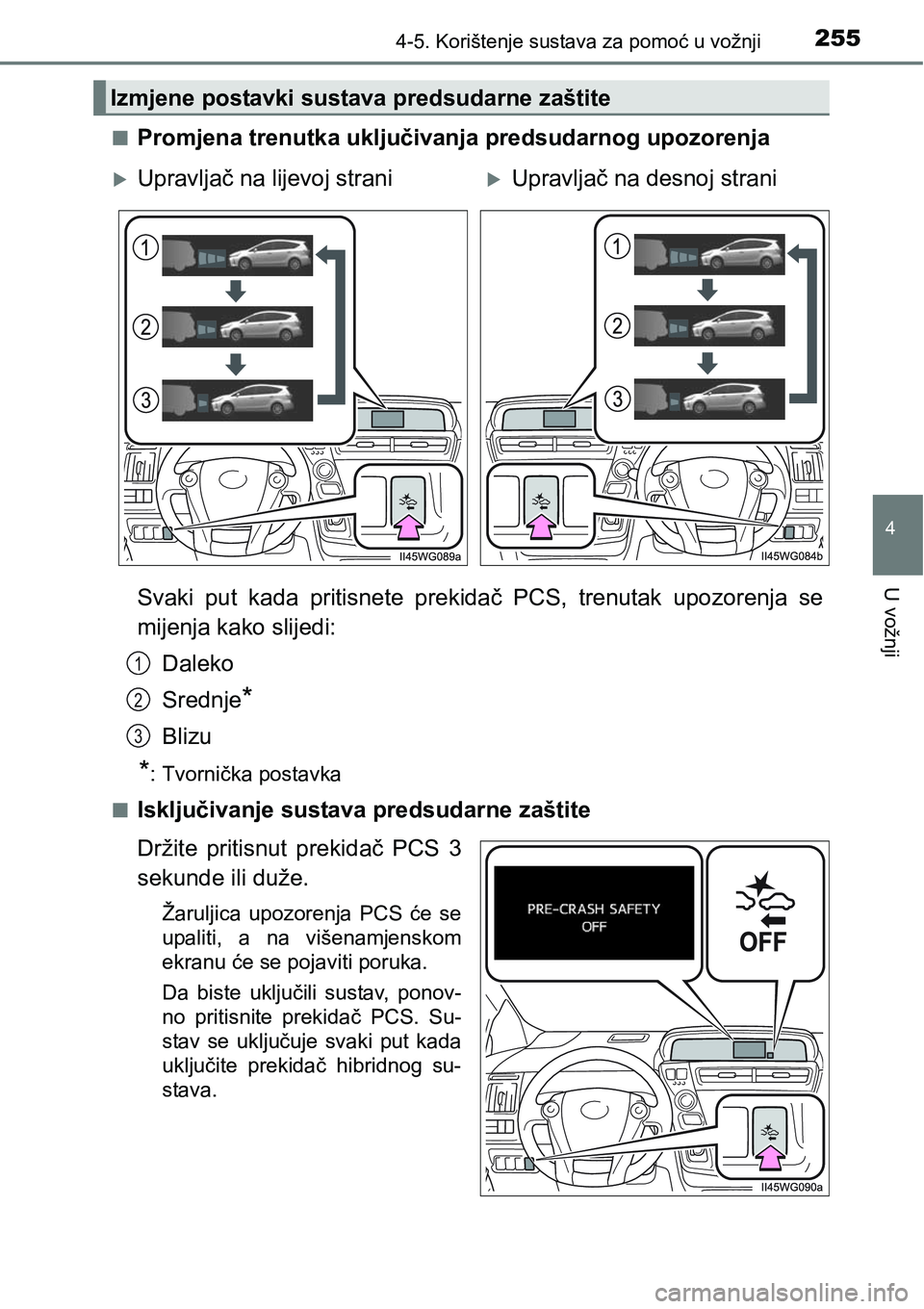 TOYOTA PRIUS PLUS 2017  Upute Za Rukovanje (in Croatian) 2554-5. Korištenje sustava za pomoć u vožnji
4
U vožnji
nPromjena trenutka uključivanja predsudarnog upozorenja
Svaki  put  kada  pritisnete  prekidač  PCS,  trenutak  upozorenja  se
mijenja kak