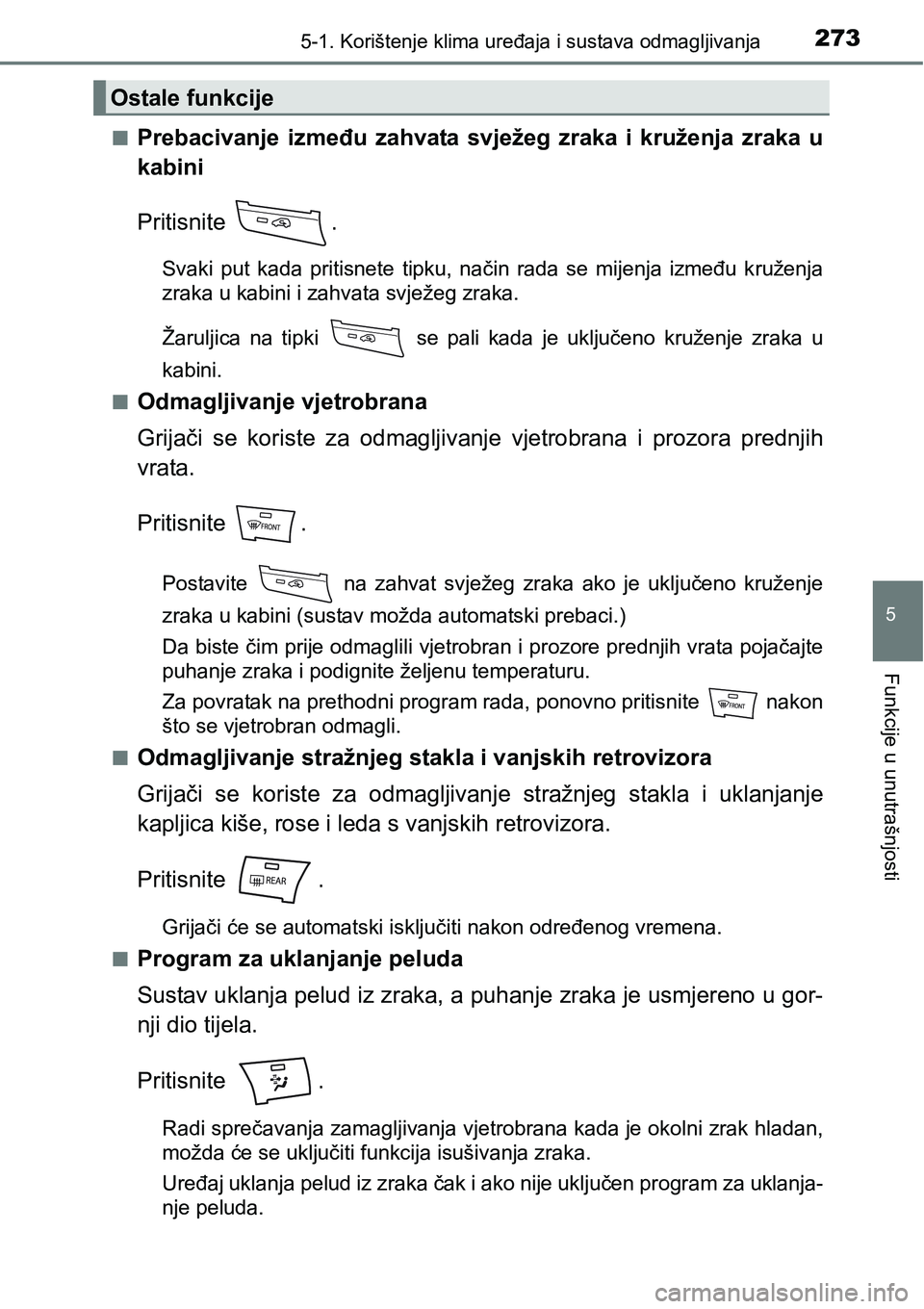 TOYOTA PRIUS PLUS 2017  Upute Za Rukovanje (in Croatian) 2735-1. Korištenje klima uređaja i sustava odmagljivanja
5
Funkcije u unutrašnjosti
nPrebacivanje  između  zahvata  svježeg  zraka  i  kruženja  zraka  u
kabini
Pritisnite  .
Svaki  put  kada  p