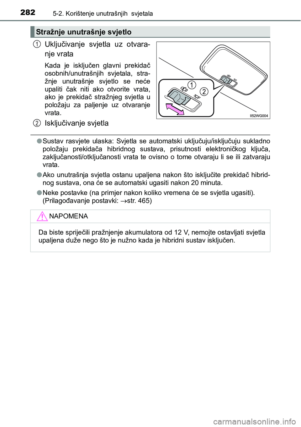 TOYOTA PRIUS PLUS 2017  Upute Za Rukovanje (in Croatian) 2825-2. Korištenje unutrašnjih  svjetala
Uključivanje  svjetla  uz  otvara-
nje vrata
Kada  je  isključen  glavni  prekidač
osobnih/unutrašnjih  svjetala,  stra-
žnje  unutrašnje  svjetlo  se 