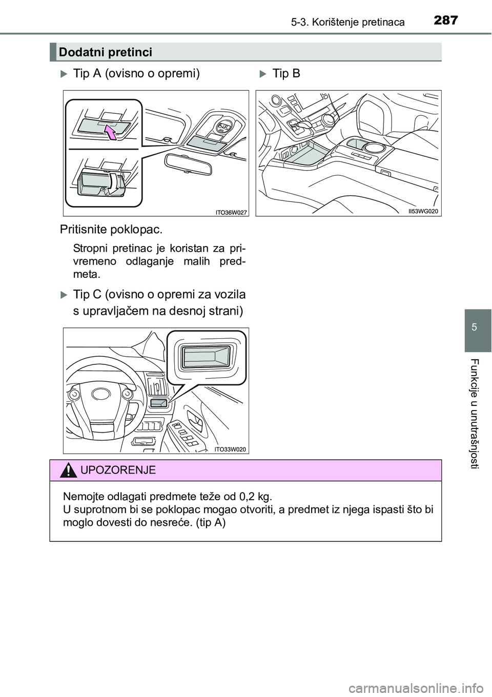TOYOTA PRIUS PLUS 2017  Upute Za Rukovanje (in Croatian) 2875-3. Korištenje pretinaca
5
Funkcije u unutrašnjosti
Dodatni pretinci
Tip A (ovisno o opremi)Tip B
Pritisnite poklopac.
Stropni  pretinac  je  koristan  za  pri-
vremeno  odlaganje  malih  