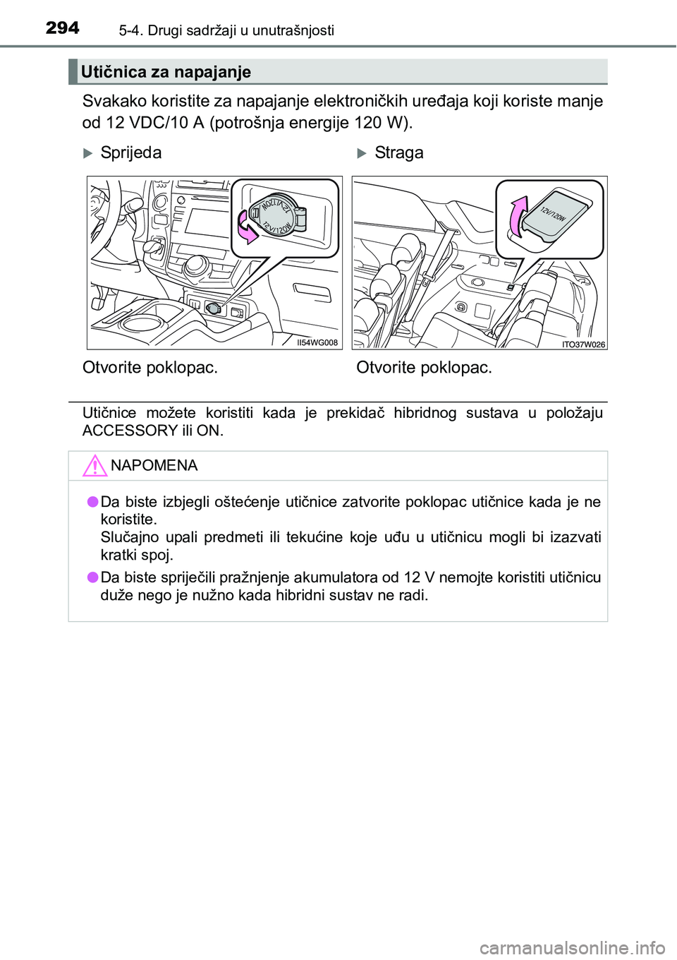 TOYOTA PRIUS PLUS 2017 Upute Za Rukovanje (in Croatian) 2945-4. Drugi sadržaji u unutrašnjosti
Svakako koristite za napajanje elektroničkih uređaja koji koriste manje
od 12 VDC/10 A (potrošnja energije 120 W).
Utičnice možete koristiti kada je TOYOTA PRIUS PLUS 2017 Upute Za Rukovanje (in Croatian) 2945-4. Drugi sadržaji u unutrašnjosti
Svakako koristite za napajanje elektroničkih uređaja koji koriste manje
od 12 VDC/10 A (potrošnja energije 120 W).
Utičnice možete koristiti kada je
