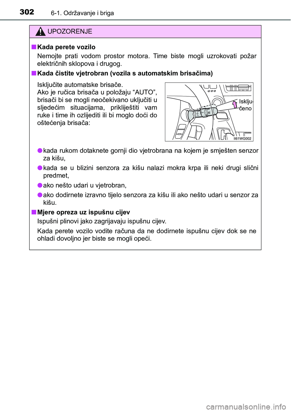 TOYOTA PRIUS PLUS 2017  Upute Za Rukovanje (in Croatian) 3026-1. Održavanje i briga
UPOZORENJE
nKada perete vozilo
Nemojte  prati  vodom  prostor  motora.  Time  biste  mogli  uzrokovati  požar
električnih sklopova i drugog.
nKada čistite vjetrobran (vo