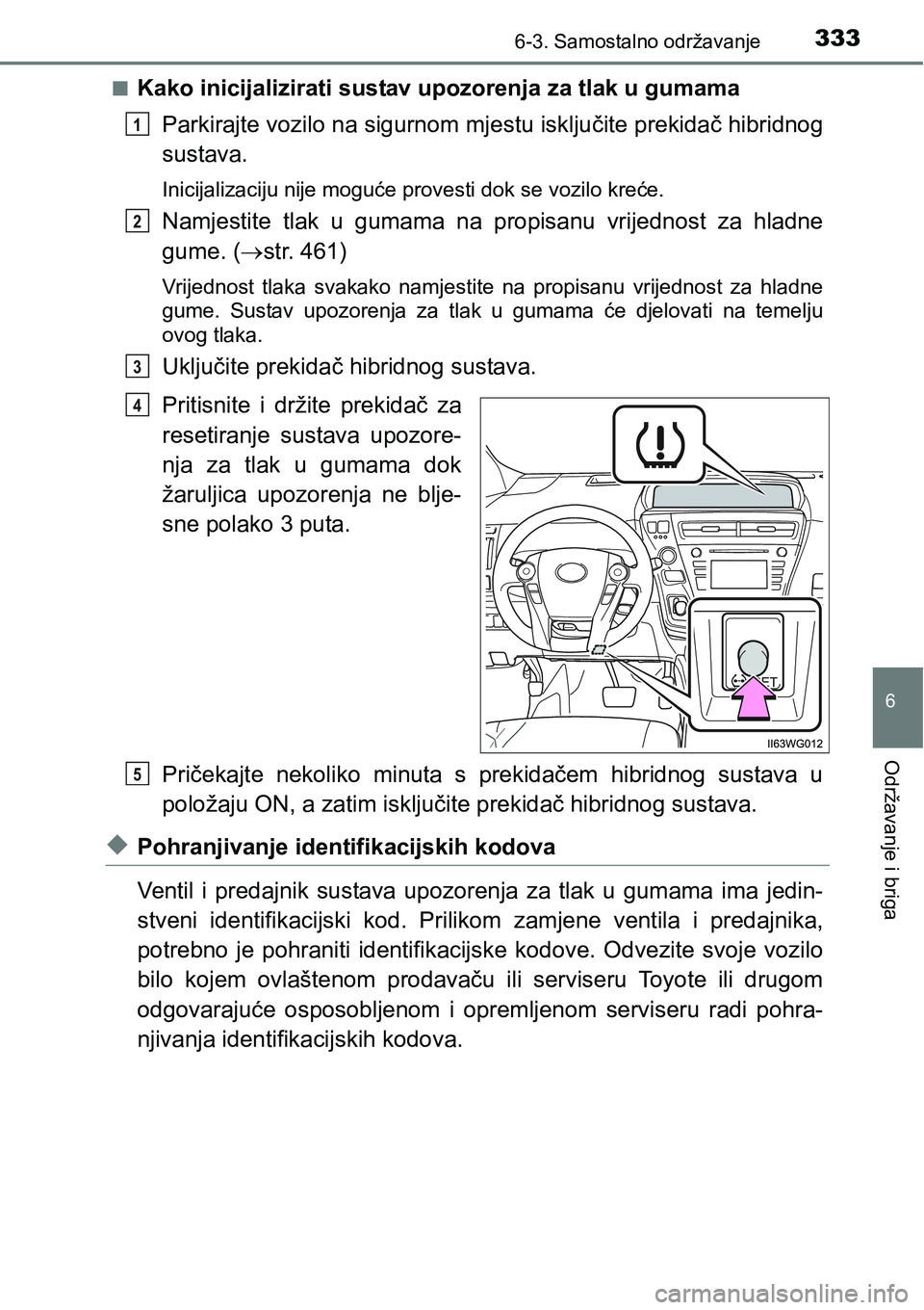 TOYOTA PRIUS PLUS 2017 Upute Za Rukovanje (in Croatian) 3336-3. Samostalno održavanje
6
Održavanje i briga
nKako inicijalizirati sustav upozorenja za tlak u gumama
Parkirajte vozilo na sigurnom mjestu isključite prekidač hibridnog
sustava.
Inicijalizac TOYOTA PRIUS PLUS 2017 Upute Za Rukovanje (in Croatian) 3336-3. Samostalno održavanje
6
Održavanje i briga
nKako inicijalizirati sustav upozorenja za tlak u gumama
Parkirajte vozilo na sigurnom mjestu isključite prekidač hibridnog
sustava.
Inicijalizac