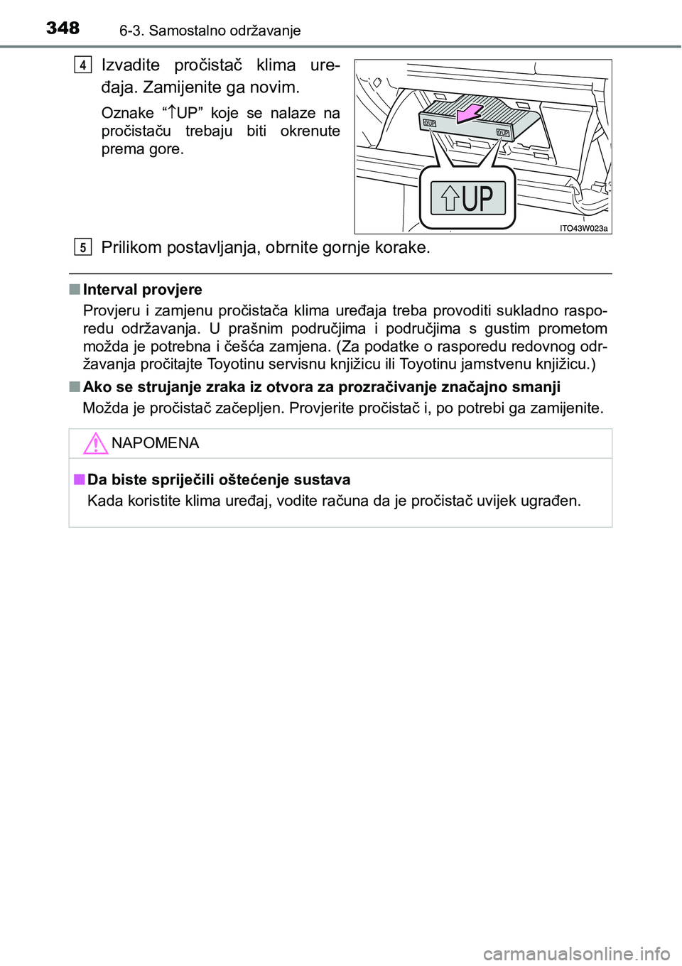 TOYOTA PRIUS PLUS 2017  Upute Za Rukovanje (in Croatian) 3486-3. Samostalno održavanje
Izvadite  pročistač  klima  ure-
đaja. Zamijenite ga novim.
Oznake  “UP”  koje  se  nalaze  na
pročistaču  trebaju  biti  okrenute
prema gore.
Prilikom posta