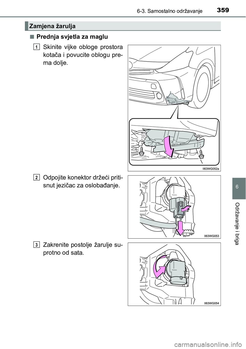 TOYOTA PRIUS PLUS 2017  Upute Za Rukovanje (in Croatian) 3596-3. Samostalno održavanje
6
Održavanje i briga
nPrednja svjetla za maglu
Skinite  vijke  obloge  prostora
kotača i povucite oblogu pre-
ma dolje.
Odpojite konektor držeći priti-
snut jezičac