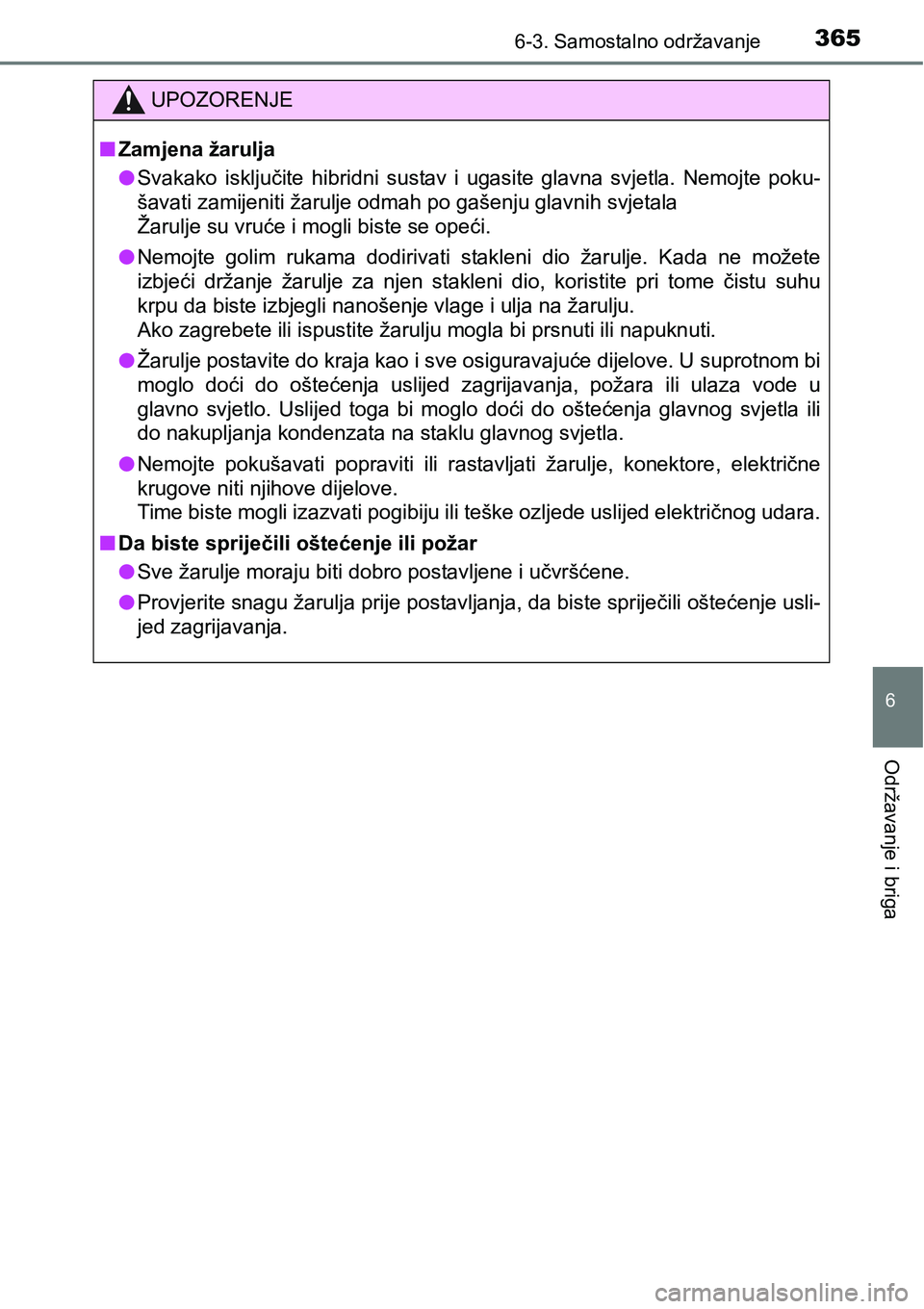 TOYOTA PRIUS PLUS 2017  Upute Za Rukovanje (in Croatian) 3656-3. Samostalno održavanje
6
Održavanje i briga
UPOZORENJE
nZamjena žarulja
lSvakako  isključite  hibridni  sustav  i  ugasite  glavna  svjetla.  Nemojte  poku-
šavati zamijeniti žarulje odma