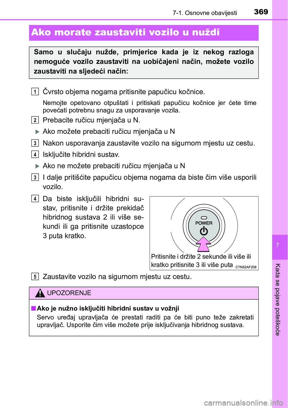 TOYOTA PRIUS PLUS 2017 Upute Za Rukovanje (in Croatian) 3697-1. Osnovne obavijesti
7
Kada se pojave poteškoće
Ako morate zaustaviti vozilo u nuždi
Čvrsto objema nogama pritisnite papučicu kočnice.
Nemojte opetovano otpuštati i pritiskati papuč TOYOTA PRIUS PLUS 2017 Upute Za Rukovanje (in Croatian) 3697-1. Osnovne obavijesti
7
Kada se pojave poteškoće
Ako morate zaustaviti vozilo u nuždi
Čvrsto objema nogama pritisnite papučicu kočnice.
Nemojte opetovano otpuštati i pritiskati papuč