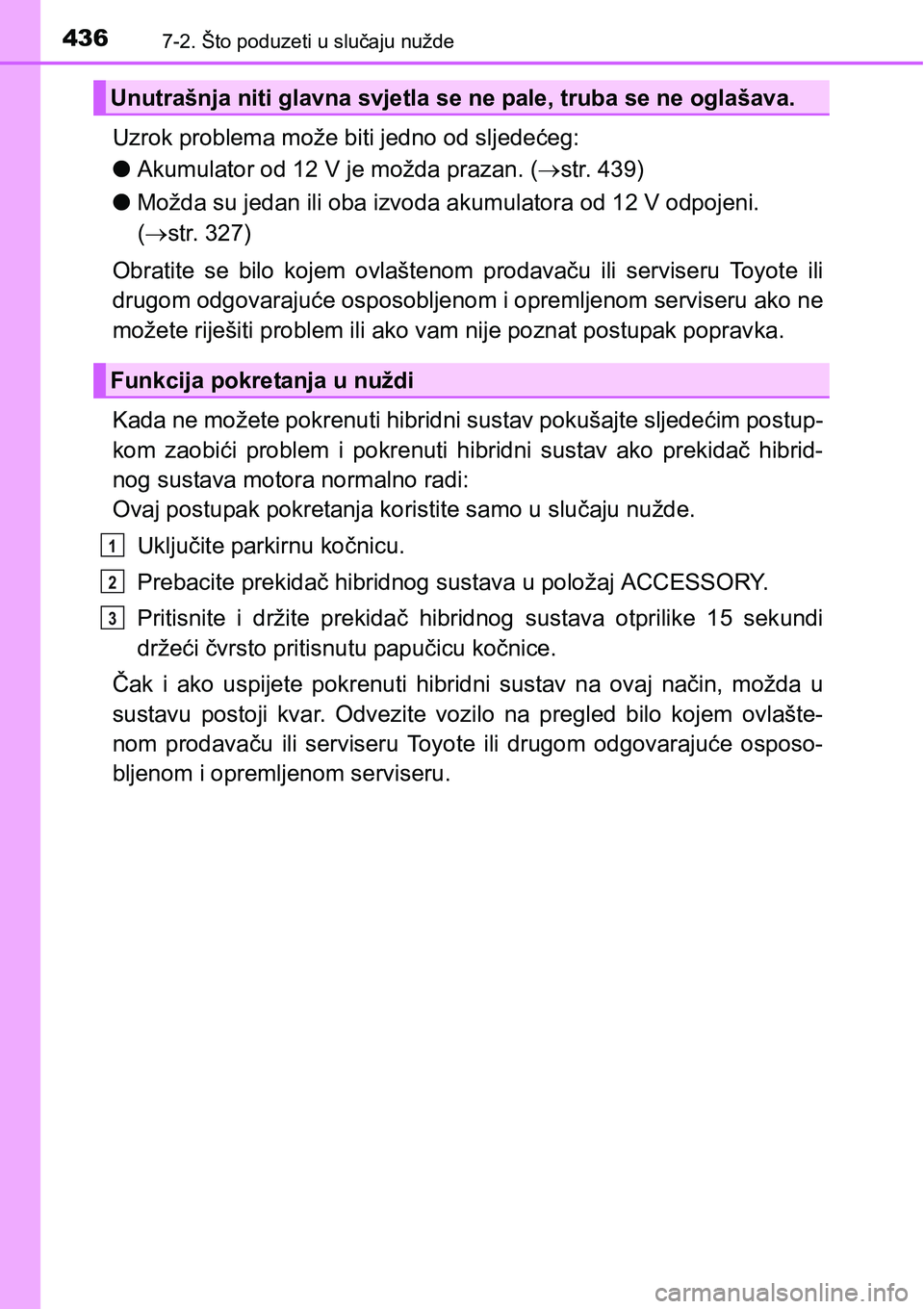 TOYOTA PRIUS PLUS 2017 Upute Za Rukovanje (in Croatian) 4367-2. Što poduzeti u slučaju nužde
Uzrok problema može biti jedno od sljedećeg:
lAkumulator od 12 V je možda prazan. (str. 439)
lMožda su jedan ili oba izvoda akumulatora od 12 V odpojeni. TOYOTA PRIUS PLUS 2017 Upute Za Rukovanje (in Croatian) 4367-2. Što poduzeti u slučaju nužde
Uzrok problema može biti jedno od sljedećeg:
lAkumulator od 12 V je možda prazan. (str. 439)
lMožda su jedan ili oba izvoda akumulatora od 12 V odpojeni.