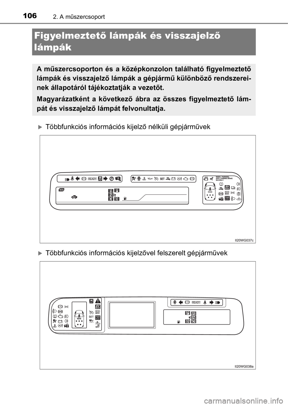 TOYOTA PRIUS PLUS 2017  Kezelési útmutató (in Hungarian) 1062. A műszercsoport
Figyelmeztető lámpák és visszajelző 
lámpák
Többfunkciós információs kijelző nélküli gépjárművek
Többfunkciós információs kijelzővel felszerelt gépj