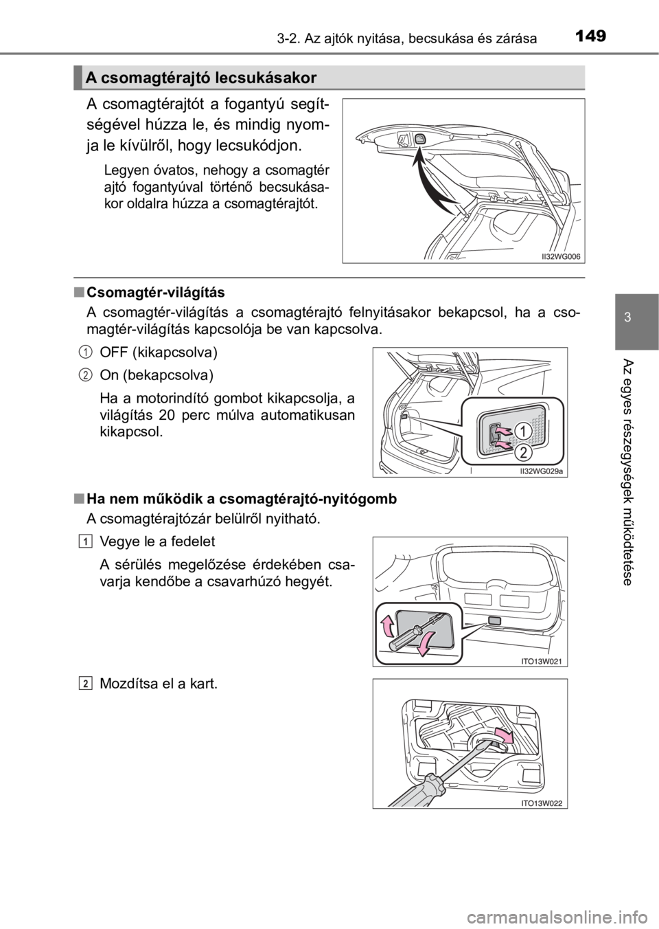 TOYOTA PRIUS PLUS 2017  Kezelési útmutató (in Hungarian) 1493-2. Az ajtók nyitása, becsukása és zárása
3
Az egyes részegységek működtetése
A  csomagtérajtót  a  fogantyú  segít-
ségével  húzza  le,  és  mindig  nyom-
ja le kívülről, ho