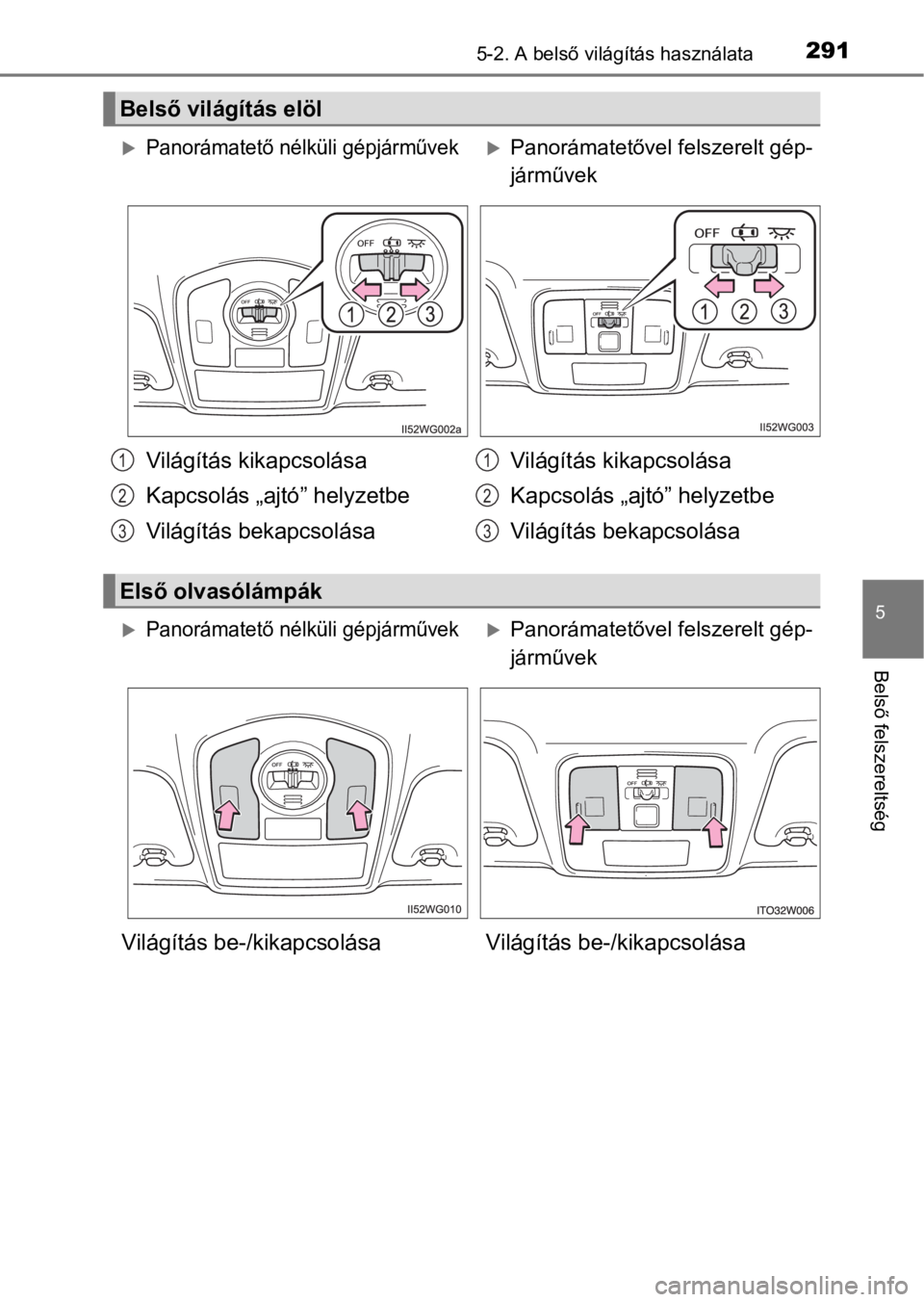 TOYOTA PRIUS PLUS 2017  Kezelési útmutató (in Hungarian) 2915-2. A belső világítás használata
5
Belső felszereltség
Belső világítás elöl
Panorámatető nélküli gépjárművekPanorámatetővel felszerelt gép-
járművek
Világítás kika