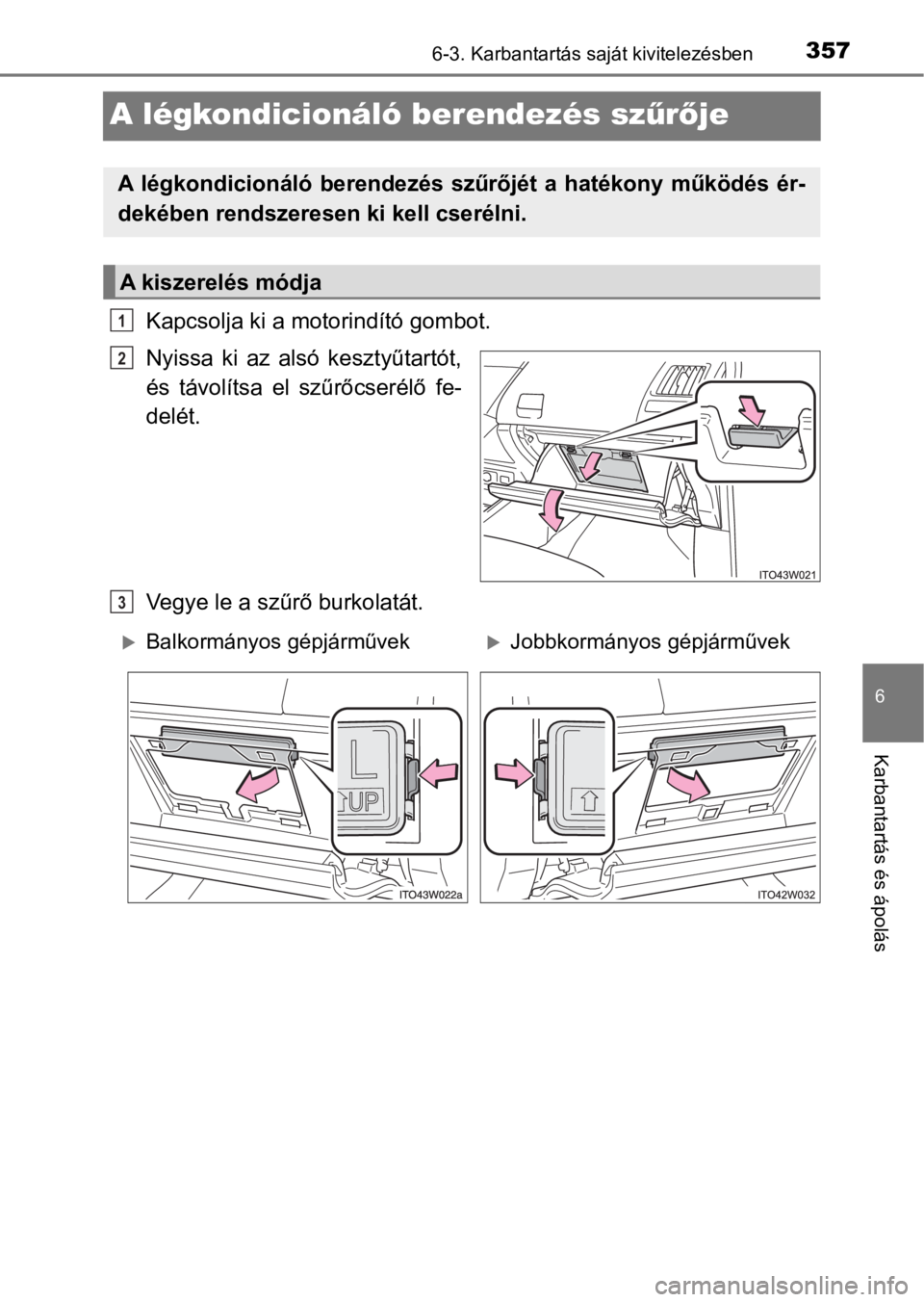 TOYOTA PRIUS PLUS 2017  Kezelési útmutató (in Hungarian) 3576-3. Karbantartás saját kivitelezésben
6
Karbantartás és ápolás
A légkondicionáló berendezés szűrője
Kapcsolja ki a motorindító gombot.
Nyissa  ki  az  alsó  kesztyűtartót,
és  t