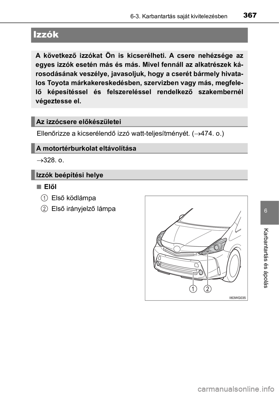 TOYOTA PRIUS PLUS 2017  Kezelési útmutató (in Hungarian) 3676-3. Karbantartás saját kivitelezésben
6
Karbantartás és ápolás
Izzók
Ellenőrizze a kicserélendő izzó watt-teljesítményét. (474. o.)
328. o.
nElől
Első ködlámpa
Első irán