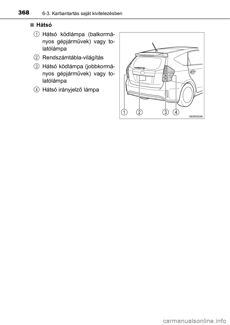 TOYOTA PRIUS PLUS 2017  Kezelési útmutató (in Hungarian) 3686-3. Karbantartás saját kivitelezésben
nHátsó
Hátsó  ködlámpa  (balkormá-
nyos  gépjárművek)  vagy  to-
latólámpa
Rendszámtábla-világítás
Hátsó  ködlámpa  (jobbkormá-
nyos 