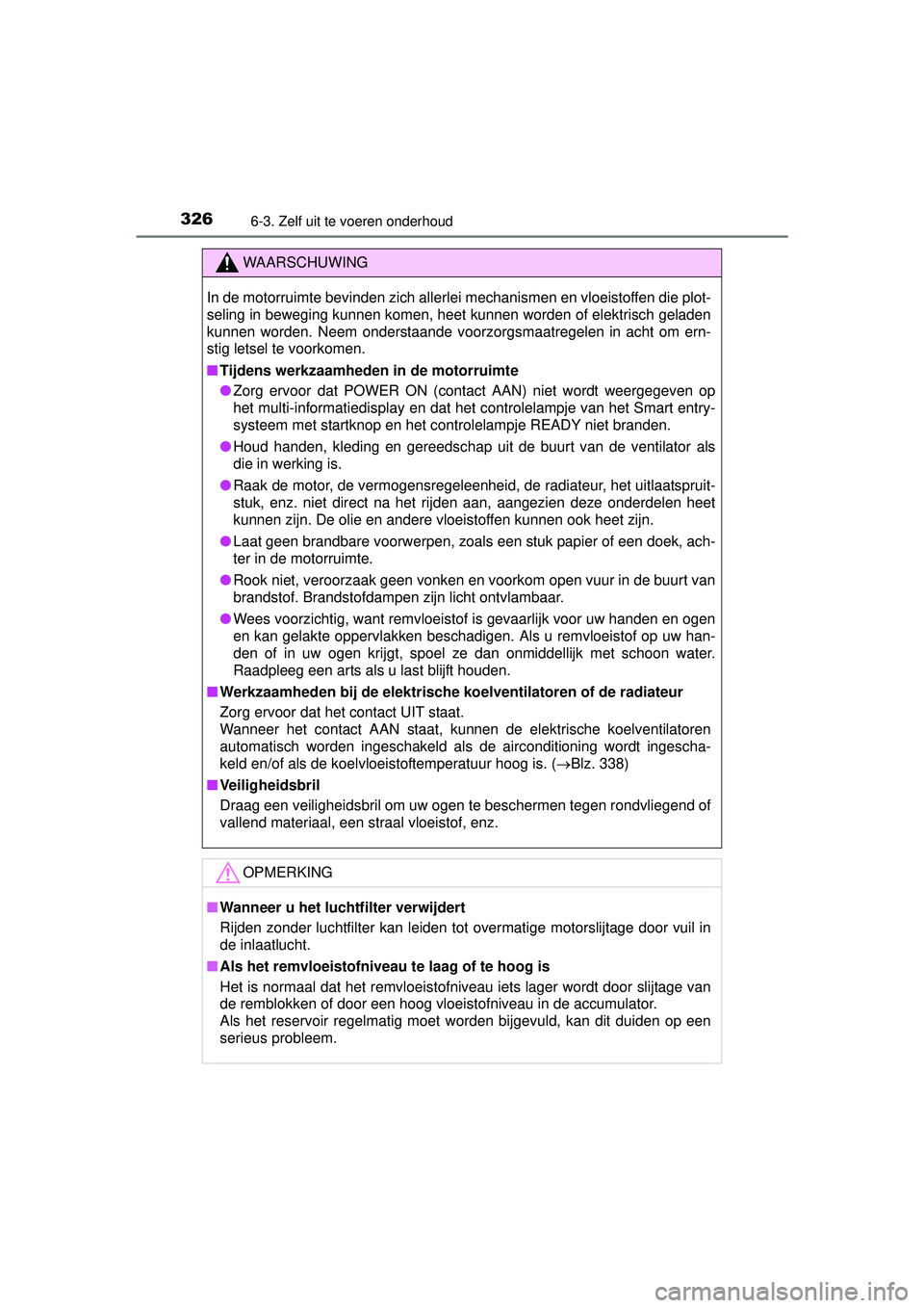 TOYOTA PRIUS PLUS 2017  Instructieboekje (in Dutch) 3266-3. Zelf uit te voeren onderhoud
PRIUS +_OM_OM47B24E_(EE)
WAARSCHUWING
In de motorruimte bevinden zich allerlei mechanismen en vloeistoffen die plot-
seling in beweging kunnen komen, heet kunnen w