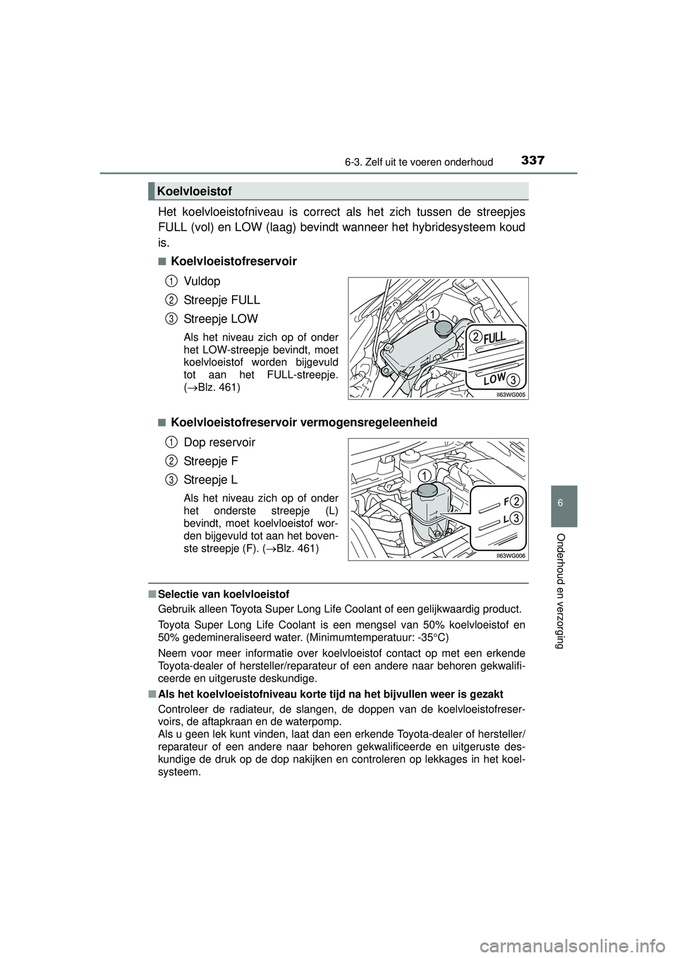 TOYOTA PRIUS PLUS 2017  Instructieboekje (in Dutch) 3376-3. Zelf uit te voeren onderhoud
PRIUS +_OM_OM47B24E_(EE)
6
Onderhoud en verzorging
Het koelvloeistofniveau is correct als het zich tussen de streepjes
FULL (vol) en LOW (laag) bevindt wanneer het