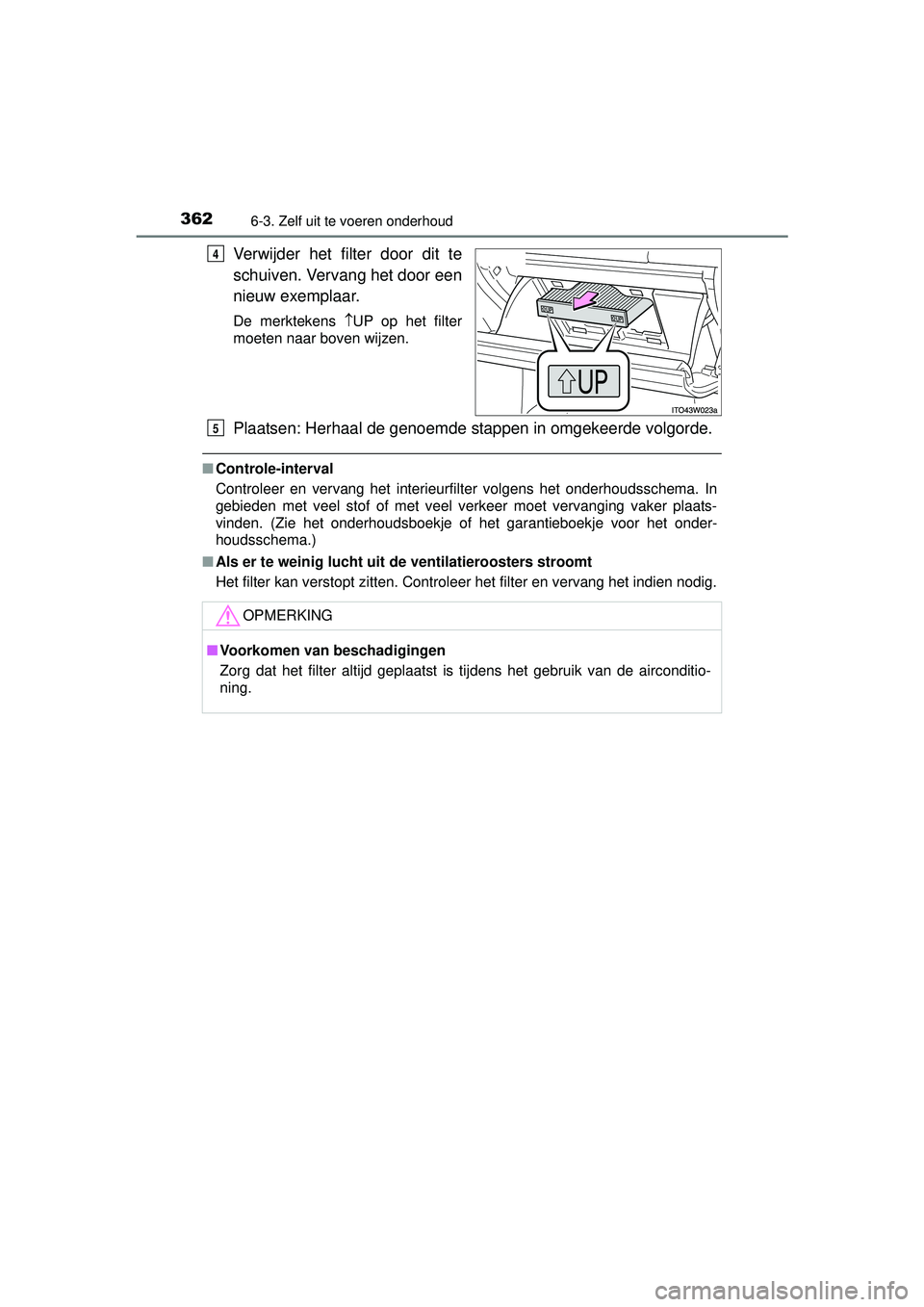 TOYOTA PRIUS PLUS 2017  Instructieboekje (in Dutch) 3626-3. Zelf uit te voeren onderhoud
PRIUS +_OM_OM47B24E_(EE)
Verwijder het filter door dit te
schuiven. Vervang het door een
nieuw exemplaar.
De merktekens UP op het filter
moeten naar boven wijze