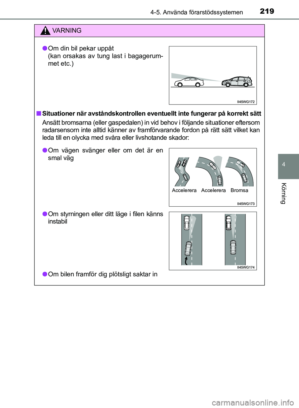 TOYOTA PRIUS PLUS 2017  Bruksanvisningar (in Swedish) 2194-5. Använda förarstödssystemen
4
Körning
OM47B24SE
VA R N I N G
■Situationer när avståndskontrollen eventu ellt inte fungerar på korrekt sätt
Ansätt bromsarna (eller gaspedalen) in vid 