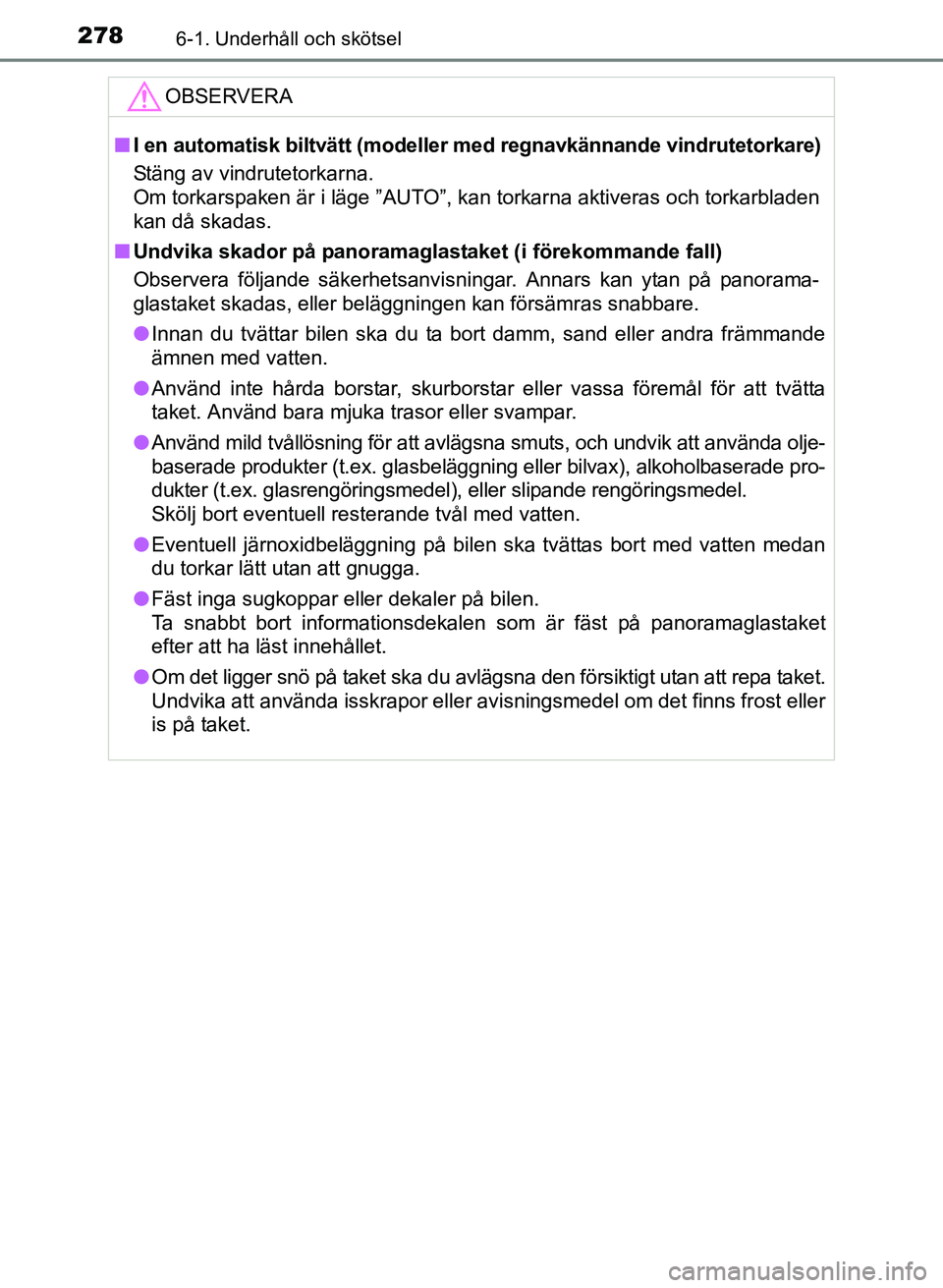 TOYOTA PRIUS PLUS 2017  Bruksanvisningar (in Swedish) 2786-1. Underhåll och skötsel
OM47B24SE
OBSERVERA
■I en automatisk biltvätt (modeller  med regnavkännande vindrutetorkare)
Stäng av vindrutetorkarna.
Om torkarspaken är i läge ”AUTO”, kan