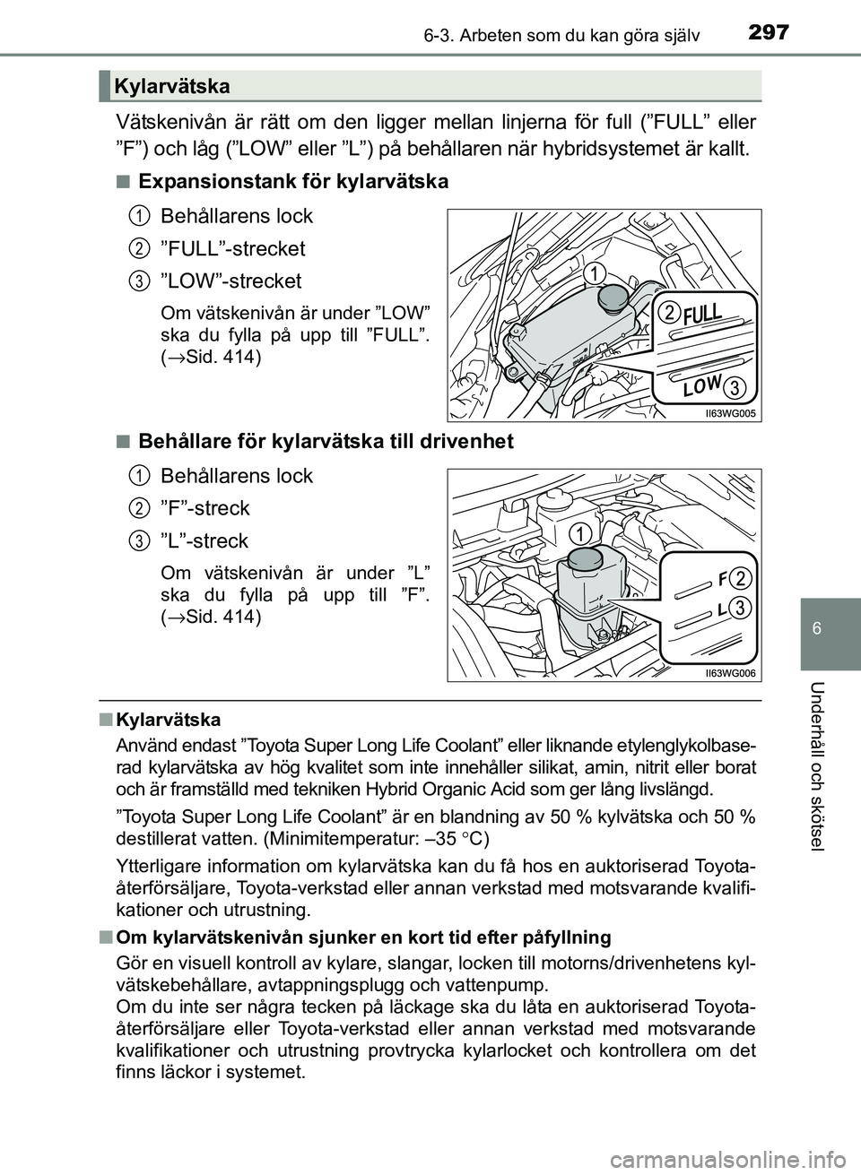 TOYOTA PRIUS PLUS 2017 Bruksanvisningar (in Swedish) 2976-3. Arbeten som du kan göra själv
OM47B24SE
6
Underhåll och skötsel
Vätskenivån är rätt om den ligger mellan linjerna för full (”FULL” eller
”F”) och låg (”LOW” eller ”L” TOYOTA PRIUS PLUS 2017 Bruksanvisningar (in Swedish) 2976-3. Arbeten som du kan göra själv
OM47B24SE
6
Underhåll och skötsel
Vätskenivån är rätt om den ligger mellan linjerna för full (”FULL” eller
”F”) och låg (”LOW” eller ”L”