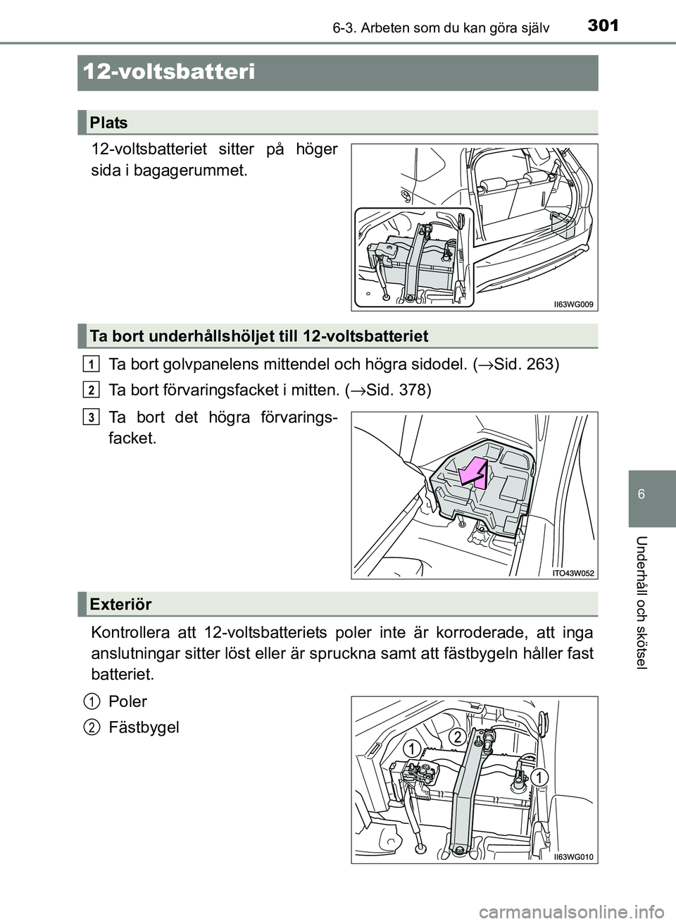 TOYOTA PRIUS PLUS 2017 Bruksanvisningar (in Swedish) 3016-3. Arbeten som du kan göra själv
OM47B24SE
6
Underhåll och skötsel
12-voltsbatteri
12-voltsbatteriet sitter på höger
sida i bagagerummet.Ta bort golvpanelens mittendel och högra sidodel. ( TOYOTA PRIUS PLUS 2017 Bruksanvisningar (in Swedish) 3016-3. Arbeten som du kan göra själv
OM47B24SE
6
Underhåll och skötsel
12-voltsbatteri
12-voltsbatteriet sitter på höger
sida i bagagerummet.Ta bort golvpanelens mittendel och högra sidodel. (