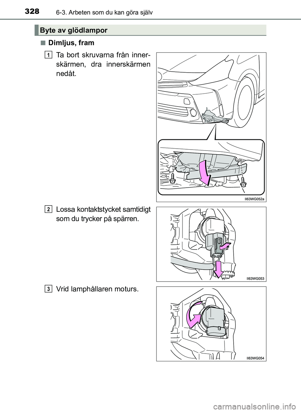 TOYOTA PRIUS PLUS 2017  Bruksanvisningar (in Swedish) 3286-3. Arbeten som du kan göra själv
OM47B24SE■
Dimljus, fram
Ta bort skruvarna från inner-
skärmen, dra innerskärmen
nedåt.
Lossa kontaktstycket samtidigt
som du trycker på spärren.
Vrid l