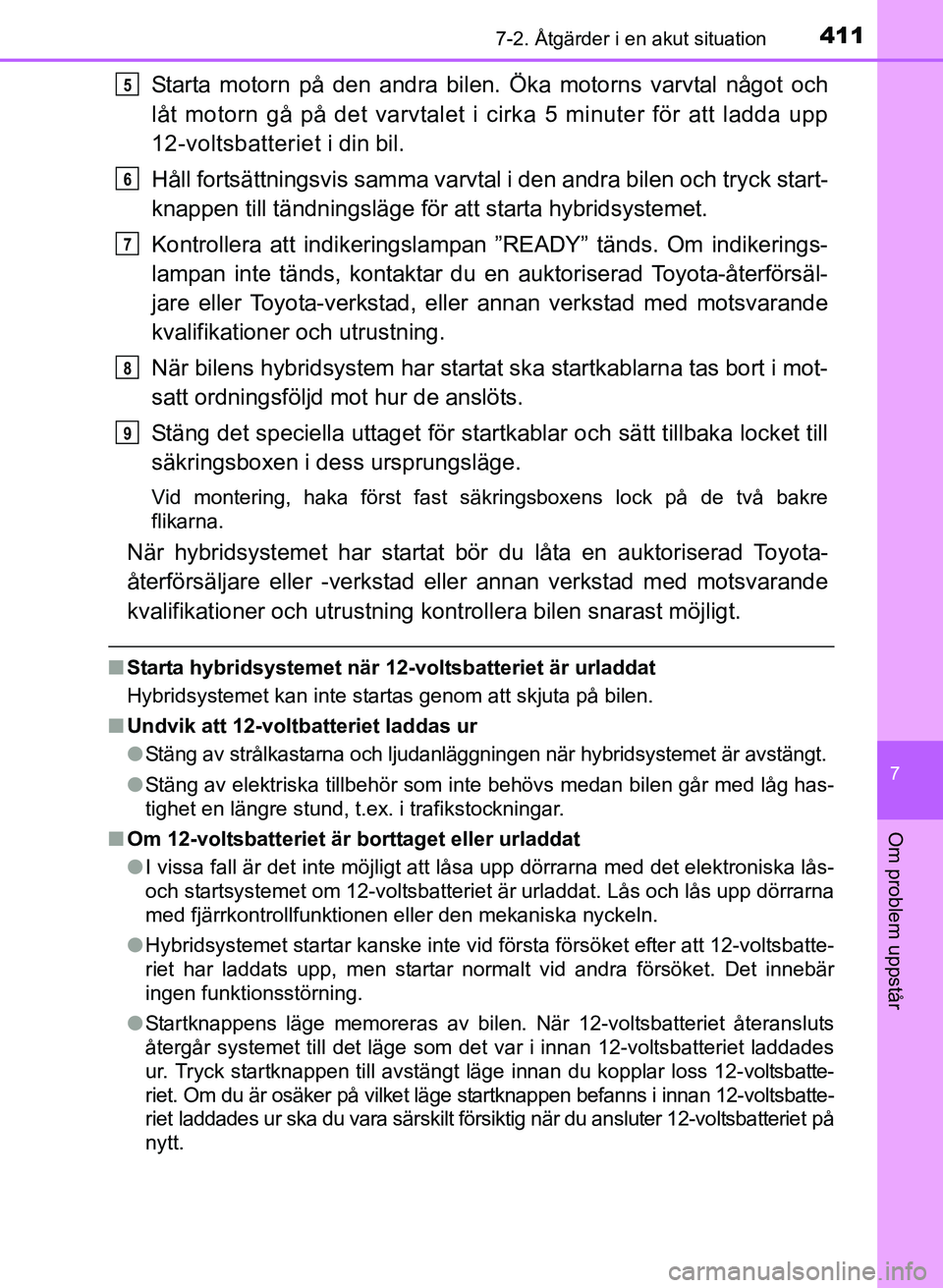 TOYOTA PRIUS PLUS 2017  Bruksanvisningar (in Swedish) 4117-2. Åtgärder i en akut situation
OM47B24SE
7
Om problem uppstår
Starta motorn på den andra bilen. Öka motorns varvtal något och
låt motorn gå på det varvtalet i cirka 5 minuter för att l