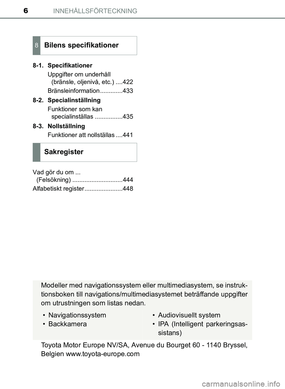 TOYOTA PRIUS PLUS 2017 Bruksanvisningar (in Swedish) INNEHÅLLSFÖRTECKNING6
OM47B24SE8-1. Specifikationer
Uppgifter om underhåll (bränsle, oljenivå, etc.) ....422
Bränsleinformation .............433
8-2. Specialinställning Funktioner som kan speci TOYOTA PRIUS PLUS 2017 Bruksanvisningar (in Swedish) INNEHÅLLSFÖRTECKNING6
OM47B24SE8-1. Specifikationer
Uppgifter om underhåll (bränsle, oljenivå, etc.) ....422
Bränsleinformation .............433
8-2. Specialinställning Funktioner som kan speci