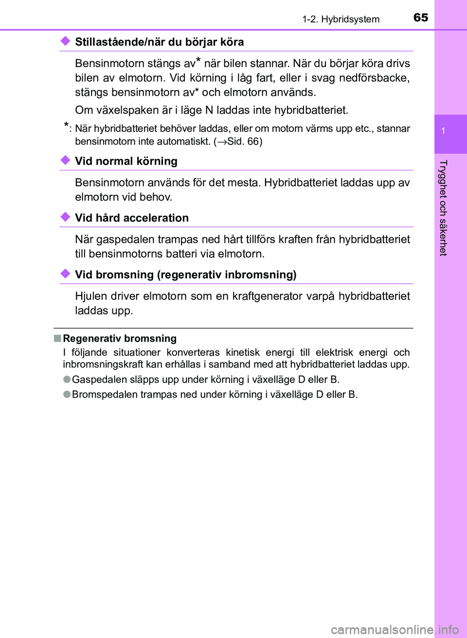 TOYOTA PRIUS PLUS 2017 Bruksanvisningar (in Swedish) 651-2. Hybridsystem
1
OM47B24SE
Trygghet och säkerhet
◆Stillastående/när du börjar köra
Bensinmotorn stängs av
* när bilen stannar. När du börjar köra drivs
bilen av elmotorn. Vid körning TOYOTA PRIUS PLUS 2017 Bruksanvisningar (in Swedish) 651-2. Hybridsystem
1
OM47B24SE
Trygghet och säkerhet
◆Stillastående/när du börjar köra
Bensinmotorn stängs av
* när bilen stannar. När du börjar köra drivs
bilen av elmotorn. Vid körning