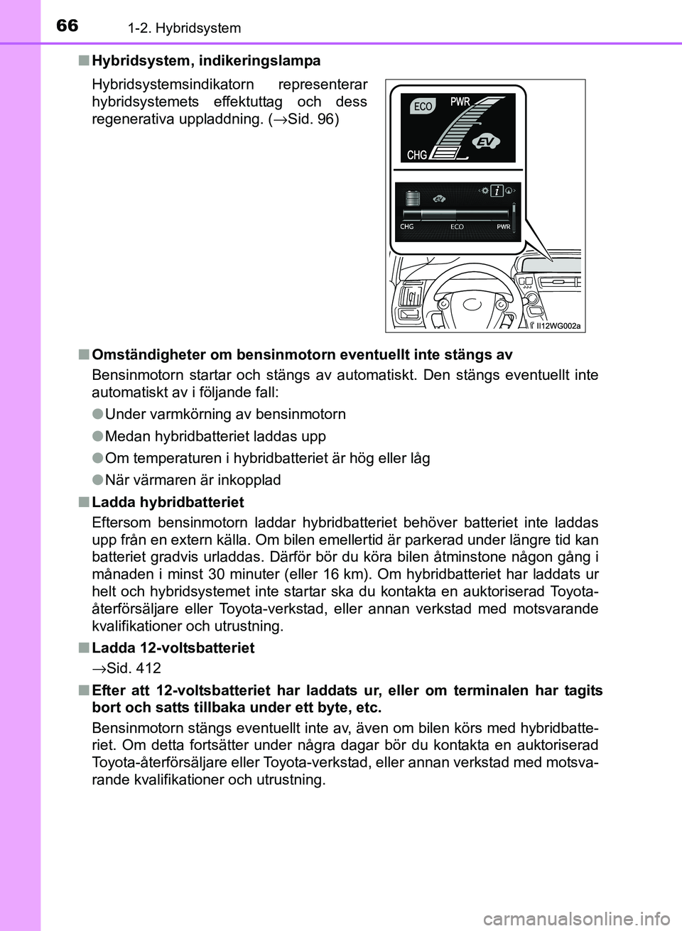TOYOTA PRIUS PLUS 2017 Bruksanvisningar (in Swedish) 661-2. Hybridsystem
OM47B24SE■
Hybridsystem, indikeringslampa
■ Omständigheter om bensinmotorn eventuellt inte stängs av
Bensinmotorn startar och stängs av automatiskt. Den stängs eventuellt i TOYOTA PRIUS PLUS 2017 Bruksanvisningar (in Swedish) 661-2. Hybridsystem
OM47B24SE■
Hybridsystem, indikeringslampa
■ Omständigheter om bensinmotorn eventuellt inte stängs av
Bensinmotorn startar och stängs av automatiskt. Den stängs eventuellt i