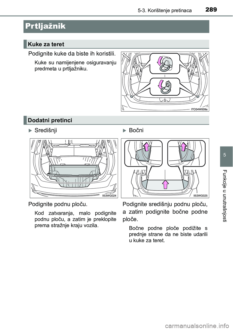 TOYOTA PRIUS PLUS 2016  Upute Za Rukovanje (in Croatian) 2895-3. Korištenje pretinaca
5
Funkcije u unutrašnjosti
Prtljažnik
Podignite kuke da biste ih koristili.
Kuke  su  namijenjene  osiguravanju
predmeta u prtljažniku.
Kuke za teret
Dodatni pretinci
